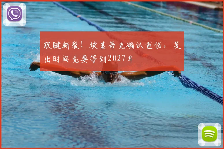 跟腱断裂!埃基蒂克确认重伤,复出时间竟要等到2027年