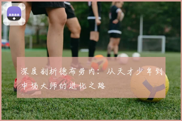深度剖析德布劳内:从天才少年到中场大师的进化之路