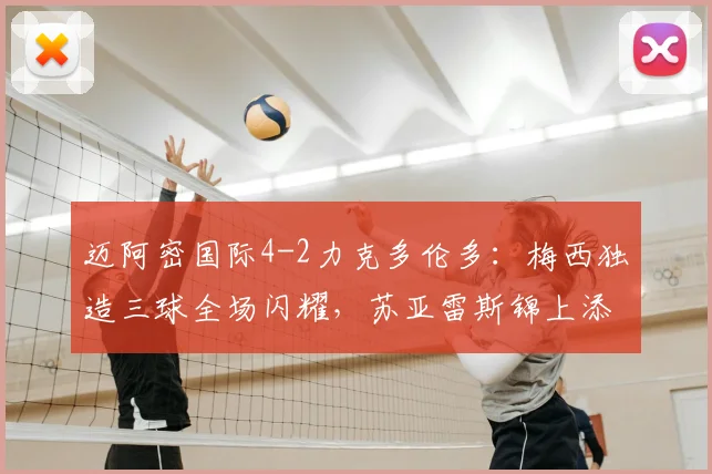 迈阿密国际4-2力克多伦多:梅西独造三球全场闪耀,苏亚雷斯锦上添花