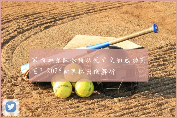塞内加尔队如何从死亡之组成功突围?2026世界杯出线解析
