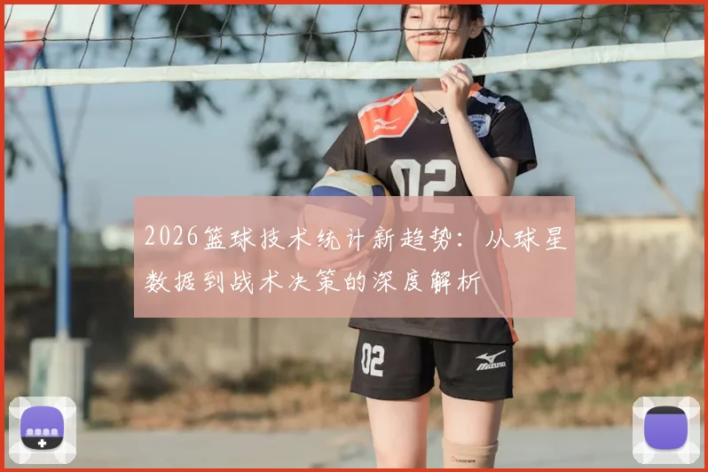 2026篮球技术统计新趋势:从球星数据到战术决策的深度解析