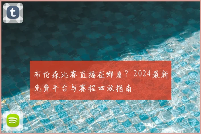 布伦森比赛直播在哪看?2024最新免费平台与赛程回放指南