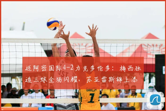 迈阿密国际4-2力克多伦多：梅西独造三球全场闪耀，苏亚雷斯锦上添花