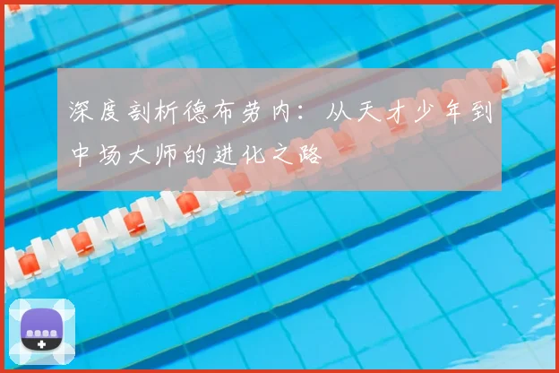 深度剖析德布劳内:从天才少年到中场大师的进化之路