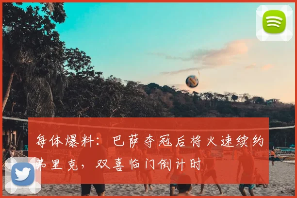 每体爆料:巴萨夺冠后将火速续约弗里克,双喜临门倒计时